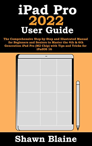 iPad Pro 2022 User Guide: The Comprehensive Step-by-Step and Illustrated Manual for Beginners and Seniors to Master the 4th & 6th Generation iPad Pro (M2 ... and Tricks for iPadOS 16 (English Edition)