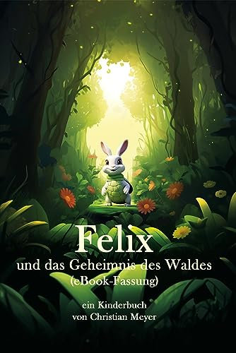 Felix und das Geheimnis des Waldes: ein Kinderbuch von Christian Meyer