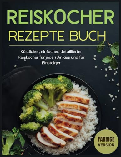 Reiskocher Rezepte Buch: Köstlicher, einfacher, detaillierter Reiskocher für jeden Anlass und für Einsteiger