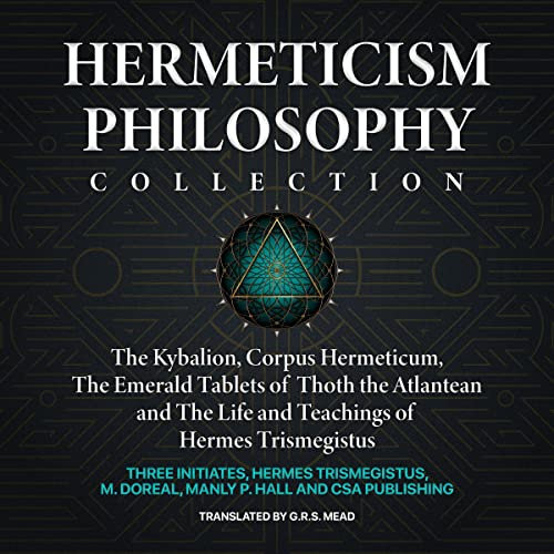 Hermeticism Philosophy Collection: The Kybalion, Corpus Hermeticum, The Emerald Tablets of Thoth the Atlantean and The Life and Teachings of Hermes Trismegistus