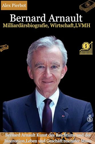 Bernard Arnault Milliardärsbiografie, Wirtschaft,LVMH: Bernard Arnault Kunst des Reichtums und der Innovation,Leben und Geschäft reichster Mann