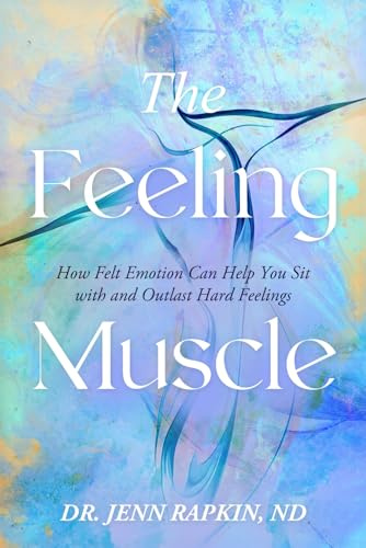 The Feeling Muscle: How Felt Emotion Can Help You Sit with and Outlast Hard Feelings