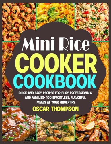 Mini Rice Cooker Cookbook: Quick and Easy Recipes for Busy Professionals and Families- 100 Effortless, Flavorful Meals at Your Fingertips