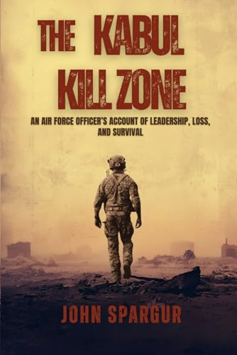 The Kabul Kill Zone: An Air Force Officer's Account of Leadership, Loss, and Survival