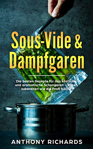 Sous Vide: Leckere und Besondere Sous Vide Rezepte, Garzeiten und Grundlagen zum Kochen mit der Schongaren Technik - Das Sous Vide Kochbuch für Anfänger mit allen Tipps (sous vide kochbücher 1)