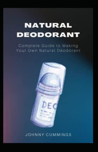 Natural Deodorant: Complete Guide to Making Your Own Natural Deodorant.