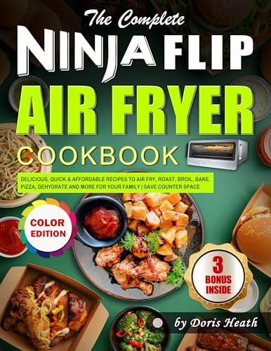 The Complete Ninja Flip Air Fryer Cookbook: Delicious, Quick & Affordable Recipes to Air fry, Roast, Broil, Bake, Pizza, Dehydrate and More for Your Family | Save Counter Space (Color Edition)