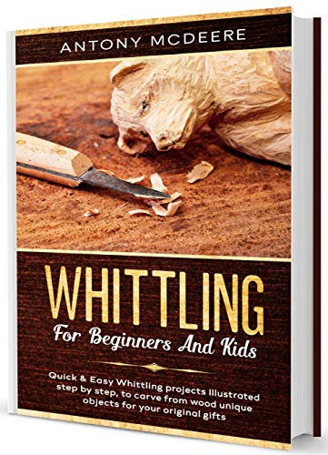 Whittling for Beginners and Kids: A Whittling Book for Kids and Beginners!Amazing and Easy Whittling Projects Step by Step Illustrated (Carving Wood Collection 1)