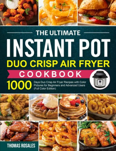 The Ultimate Instant Pot Duo Crisp Air Fryer Cookbook: 1000 Days Duo Crisp Air Fryer Recipes with Color Pictures for Beginners and Advanced Users (Full Color Edition)
