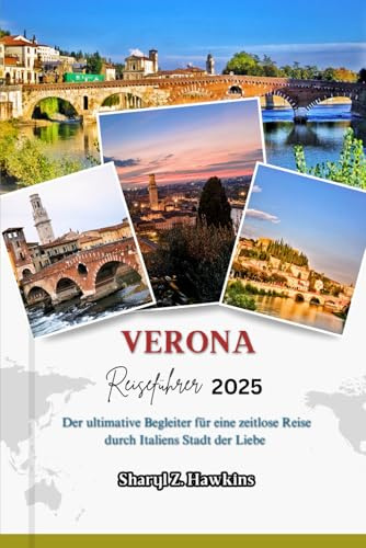 VERONA REISEFÜHRER 2025: Der ultimative Begleiter für eine zeitlose Reise durch Italiens Stadt der Liebe