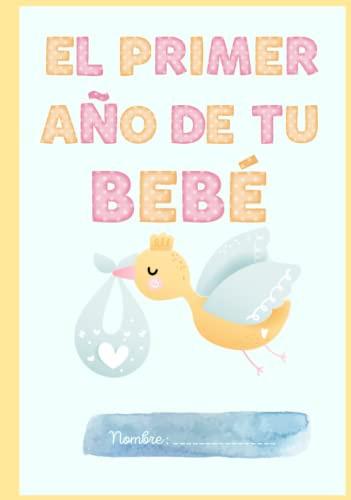 El Primer Año de tu Bebé 2: El libro donde anotar todo de tu bebé, cómo va creciendo, todo lo que aprende nuevo, poner sus mejores fotos, etc.