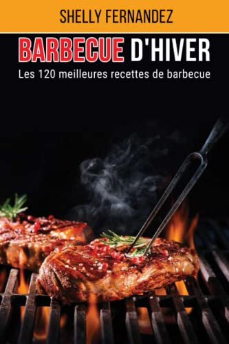 Barbecue d'hiver: Les 120 meilleures recettes de barbecue