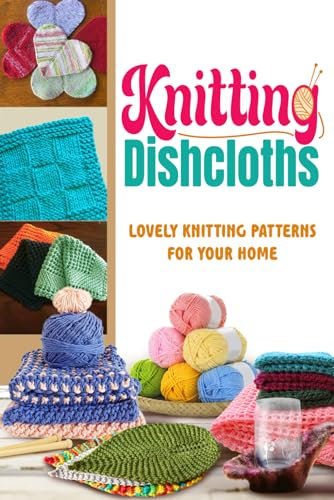 Knitting Dishcloths: Lovely Knitting Patterns for Your Home: Dishcloths Knitting