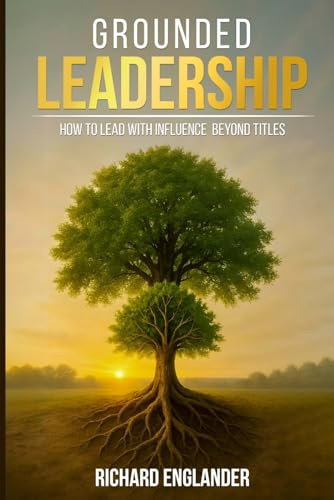 Grounded Leadership: How to Lead with Influence Beyond Titles