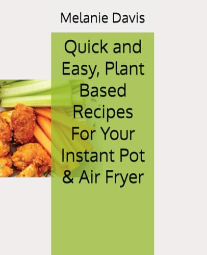 Quick and Easy, Plant Based Recipes For Your Instant Pot & Air Fryer