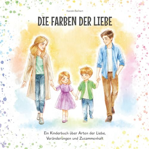 Die Farben der Liebe – Ein Kinderbuch über veränderte Liebe der Eltern: Ein liebevoller Gesprächsanstoß bei Trennung oder in schwierigen Zeiten - wenn ... verändert und die Liebe zum Kind immer bleibt
