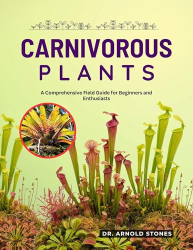CARNIVOROUS PLANTS: A COMPREHENSIVE FIELD GUIDE FOR BEGINNERS AND ENTHUSIASTS