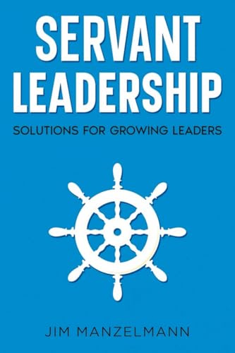 Servant Leadership: Solutions for Growing Leaders