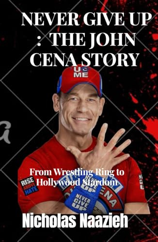 Never Give Up : The John Cena Story: From Wrestling Ring to Hollywood Stardom