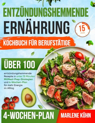 Entzündungshemmende ernährung kochbuch für berufstätige: Über 100 entzündungshemmende Rezepte in unter 15 Minuten - Mit Meal-Prep-Strategien und 4-Wochen-Plan für mehr Energie im Alltag