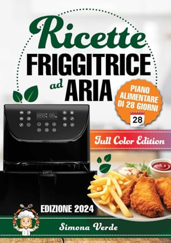 Ricette Friggitrice ad Aria: Il piacere di friggere senza sensi di colpa, Ricette Facili e Veloci per Deliziare ogni Palato Dalla Colazione alla Cena. Edizione 2024