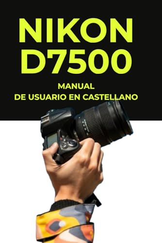 Manual de Usuario Nikon D7500 — Manual Técnico en Español: Manual de Usuario Nikon D7500 Impreso — Guía Completa de 380 Páginas en Formato Grande — Manual Técnico y Práctico en Español