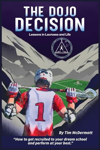 The Dojo Decision: A Lacrosse Journey - How to get recruited to your dream school and perform at your best: Lessons in Lacrosse and LIfe