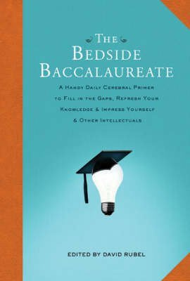 [( The Bedside Baccalaureate: A Handy Daily Cerebral Primer to Fill in the Gaps, Refresh Your Knowledge and Impress Yourself and Other Intellectuals )] [by: David Rubel] [Dec-2008]