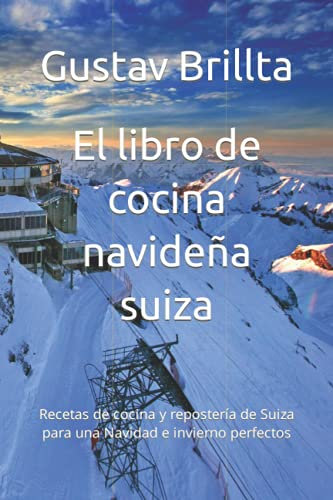 El libro de cocina navideña suiza: Recetas de cocina y repostería de Suiza para una Navidad e invierno perfectos
