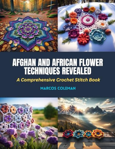 Afghan and African Flower Techniques Revealed: A Comprehensive Crochet Stitch Book