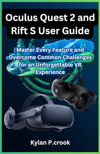 Oculus Quest 2 and Rift S User Guide: Master Every Feature and Overcome Common Challenges for an Unforgettable VR Experience (LATEST TECH, AI, GADGET REVIEW AND GUIDE BOOK, Band 21)