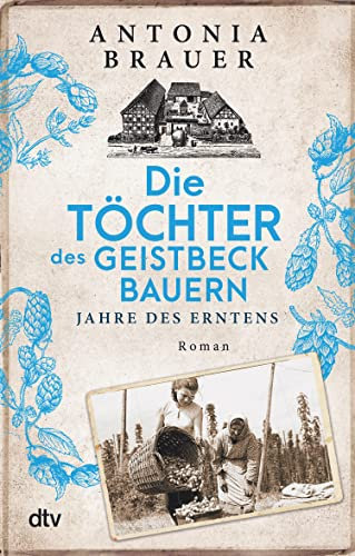 Die Töchter des Geistbeckbauern: Jahre des Erntens | Die Familiensaga um drei mutige Frauen geht weiter (Die Töchter des Geistbeckbauern Saga 2)