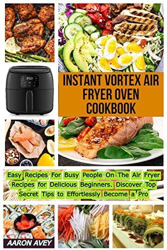 Instant Vortex Air Fryer Oven Cookbook: Easy Recipes For Busy People On The Air Fryer Recipes for Delicious Beginners. Discover Top Secret Tips to Effortlessly Become a Pro (English Edition)