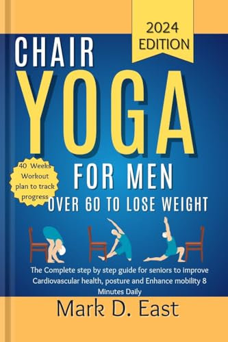 Chair Yoga for Men Over 60 to Lose Weight: The Complete Step by Step Guide for Seniors to Improve Cardiovascular Health, Posture and Enhance Mobility 8 Minutes Daily (English Edition)