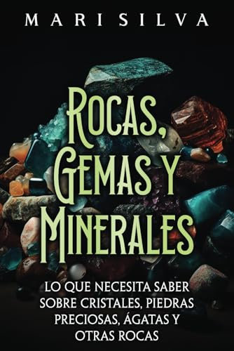 Rocas, gemas y minerales: Lo que necesita saber sobre cristales, piedras preciosas, ágatas y otras rocas (Espiritual y físico)
