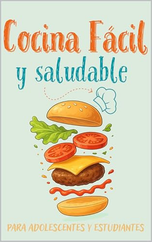 Cocina fácil y saludable para adolescentes y estudiantes: Mas de 100 recetas rápidas, sin complicaciones y con ingredientes básicos. Cocina desde 0, ideal para jóvenes.