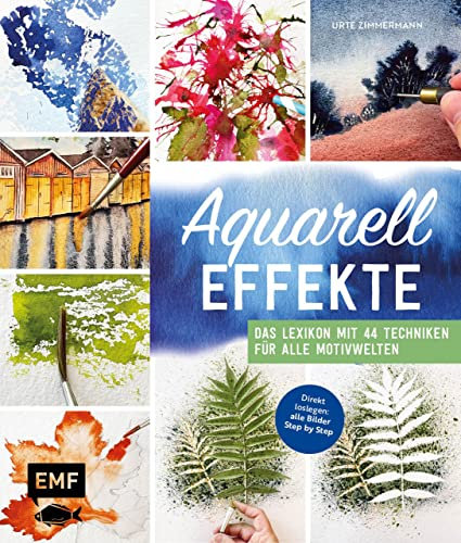 Aquarell-Effekte: Das Lexikon mit 44 Techniken für alle Motivwelten – Direkt loslegen: alle Bilder Step by Step