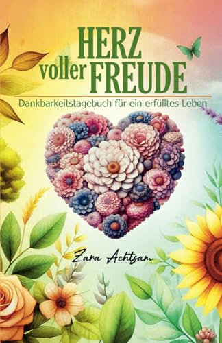 Herz voller Freude: Dankbarkeitstagebuch für ein erfülltes Leben (Zara Achtsams Ratgeberbuchserie)