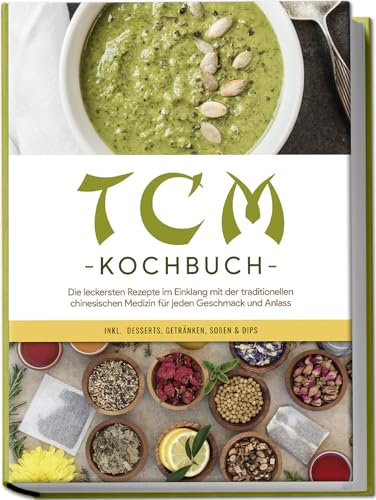 TCM Kochbuch: Die leckersten Rezepte im Einklang mit der traditionellen chinesischen Medizin für jeden Geschmack und Anlass - inkl. Desserts, Getränken, Soßen & Dips