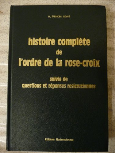 Histoire complète de l'Ordre de la Rose-Croix Suivie de Questions et réponses rosicruciennes (Bibliothèque rosicrucienne)