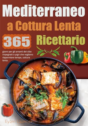Ricettario Mediterraneo a Cottura Lenta: 365 giorni per gli amanti del cibo impegnati o pigri che vogliono risparmiare tempo, cottura lenta.