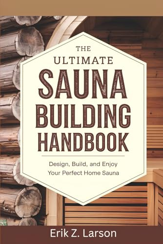 The Ultimate Sauna Building Handbook: Design, Build, and Enjoy Your Perfect Home Sauna