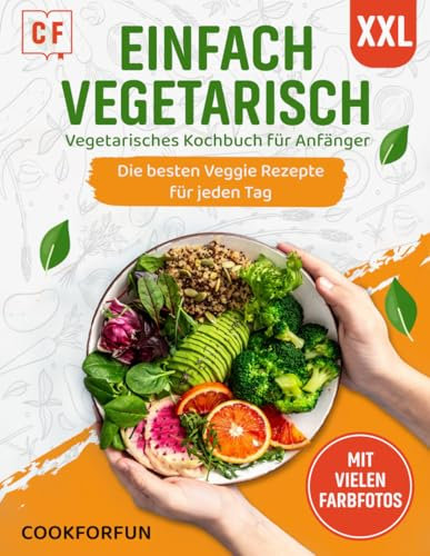 Einfach Vegetarisch: XXL Vegetarisches Kochbuch mit vielen farbigen Bildern - Die besten Veggie Rezepte für jeden Tag | Das Vegetarische Rezeptbuch auch für Anfänger, Studenten und Berufstätige