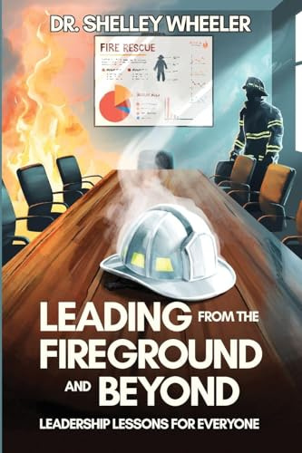 Leading from the Fireground and Beyond: Leadership Lessons for Everyone