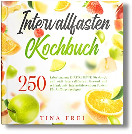 INTERVALLFASTEN KOCHBUCH: 250 kalorienarme DIÄT REZEPTE für das 5/2 und 16/8 Intervallfasten. Gesund und schlank mit Intermittierendem Fasten. Für Anfänger geeignet! (Buch Intervallfasten, Band 1)