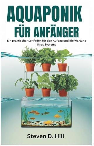 AQUAPONIK FÜR ANFÄNGER: Ein praktischer Leitfaden für den Aufbau und die Wartung Ihres Systems