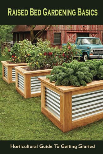 Raised Bed Gardening Basics: Horticultural Guide To Getting Started: Design Options For Your Garden