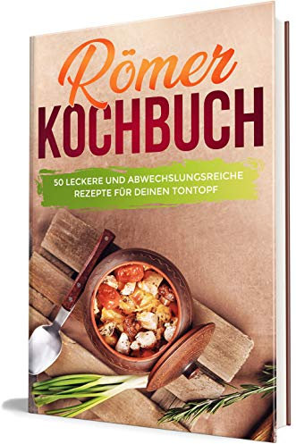 Römer Kochbuch: 50 leckere und abwechslungsreiche Rezepte für deinen Tontopf