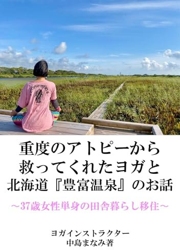 The story of yoga and Hokkaidos Toyotomi Onsen that saved me from severe atopic dermatitis A 37-year old woman moving to live alone in the countryside (Japanese Edition)