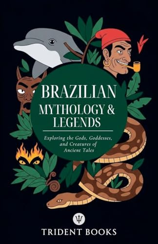 Brazilian Mythology: Exploring the Gods, Goddesses, and Creatures of Ancient Tales
